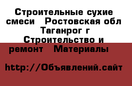 Строительные сухие смеси - Ростовская обл., Таганрог г. Строительство и ремонт » Материалы   